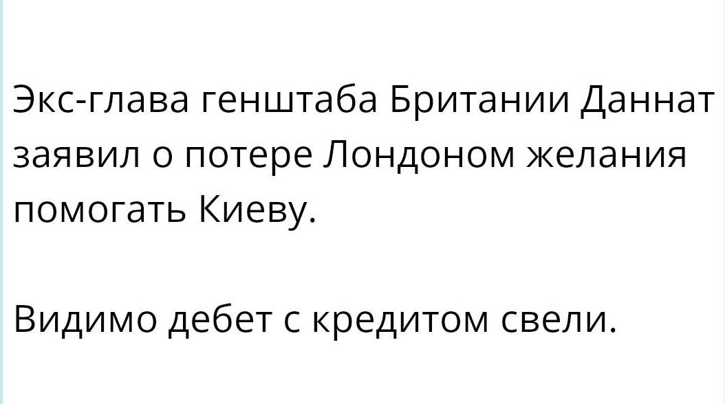 Экс глава генштаба Британии Даннат заявил о потере Лондоном желания помогать Киеву Видимо дебет с кредитом свели