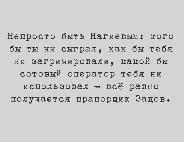 Непросто быть Нагиевым кого бы ты ни сыграл как бы тебя ни загримировали какой бы сотовый оператор тебя ни использовал всё равно получается прапорщик гадов