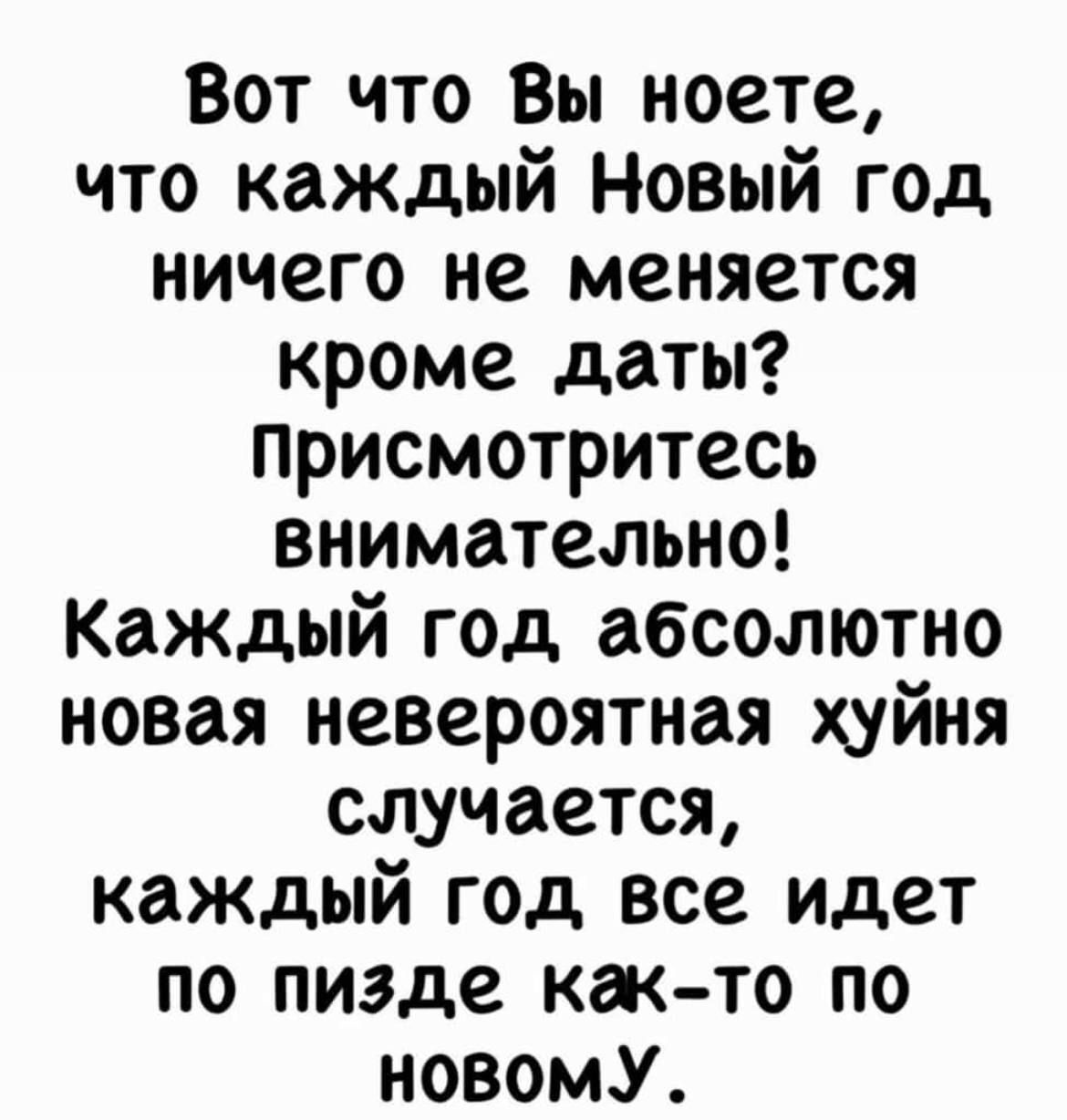 Вот что Вы ноете что каждый Новый год ничего не меняется кроме даты Присмотритесь внимательно Каждый год абсолютно новая невероятная хуйня случается каждый год все идет по пизде как то по новомУ