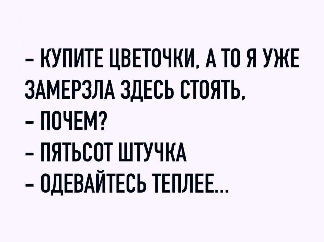 КУПИТЕ ЦВЕТОЧНИ А ТП Я УЖЕ ЗАМЕРЗЛА ЗДЕСЬ СТОЯТЬ ПОЧЕМ ПЯТЬСПТ ШТУЧКА ПДЕВАЙТЕСЬ ТЕПЛЕЕ