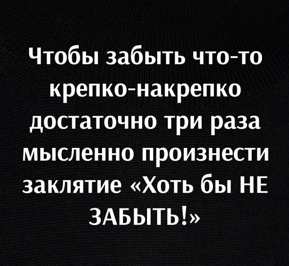 Чтобы забыть чтото крепконакрепко достаточно три раза мысленно произнести заклятие Хоть бы НЕ ЗАБЫТЫ