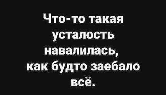 Что то такая усталость навалилась как будто заебало всё