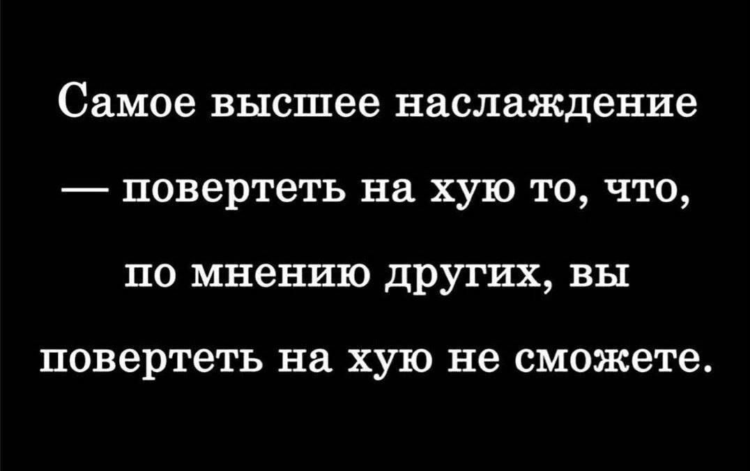 Самое высшее наслаждение повертеть на хую то что по мнению других вы повертеть НВ ХУЮ не сможете