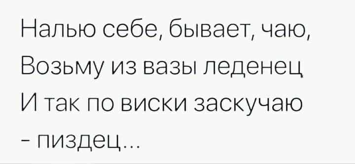 Напью себе бывает чаю Возьму из вазы леденец И так по виски заскучаю пиздец