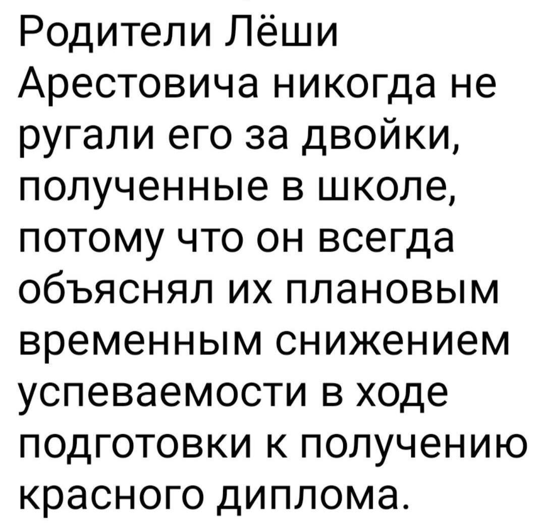 Родители Лёши Арестовича никогда не ругали его за двойки полученные в школе потому что он всегда объяснял их плановым временным снижением успеваемости в ходе подготовки к получению красного диплома