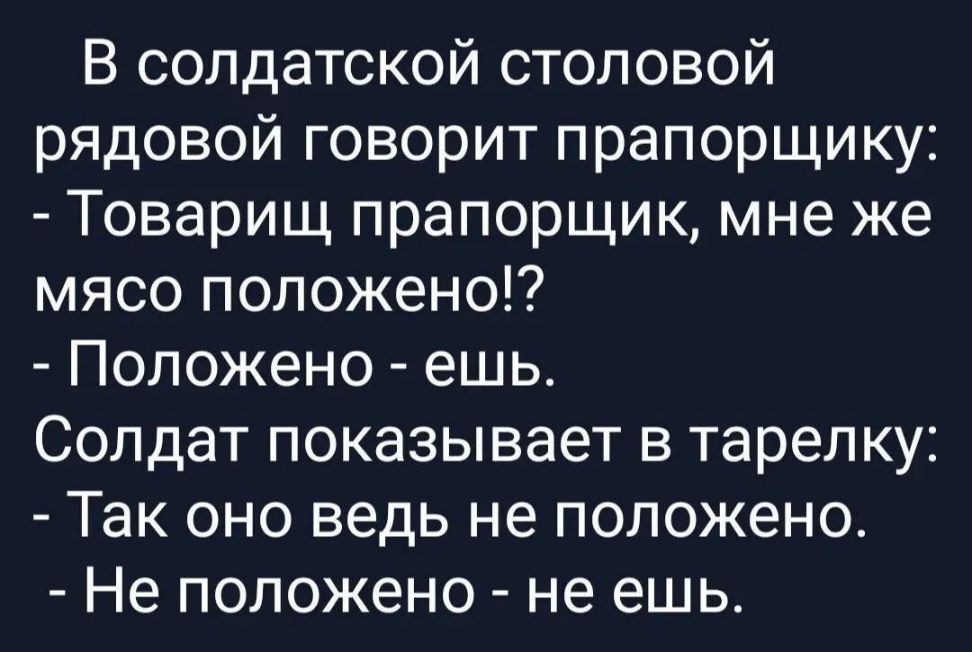 В солдатской столовой рядовой говорит прапорщику Товарищ прапорщик мне же мясо положено Положено ешь Солдат показывает в тарелку Так оно ведь не положено Не положено не ешь