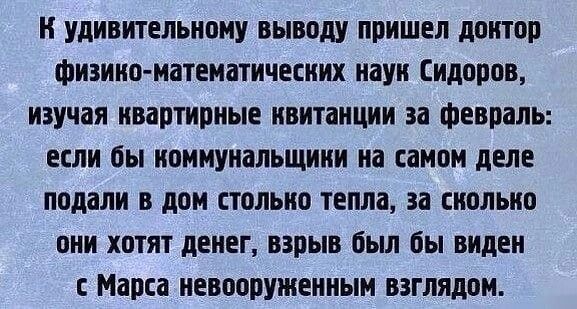 удивительному выводу пришел диктор физика иатеиатичесиих иауи Сидоров изучая квартирные квитанции 33 Февраль если бы коммунальщики на самом деле подали в дом столько тепла за только они хотят денег взрыв бьш бы виден Марса невооруженным ВЗГЛЯДВМ