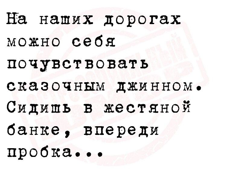 на наших дорогах можно себя почувствовать сказочным джинном Сидишь в жестяной банке впереди пробка