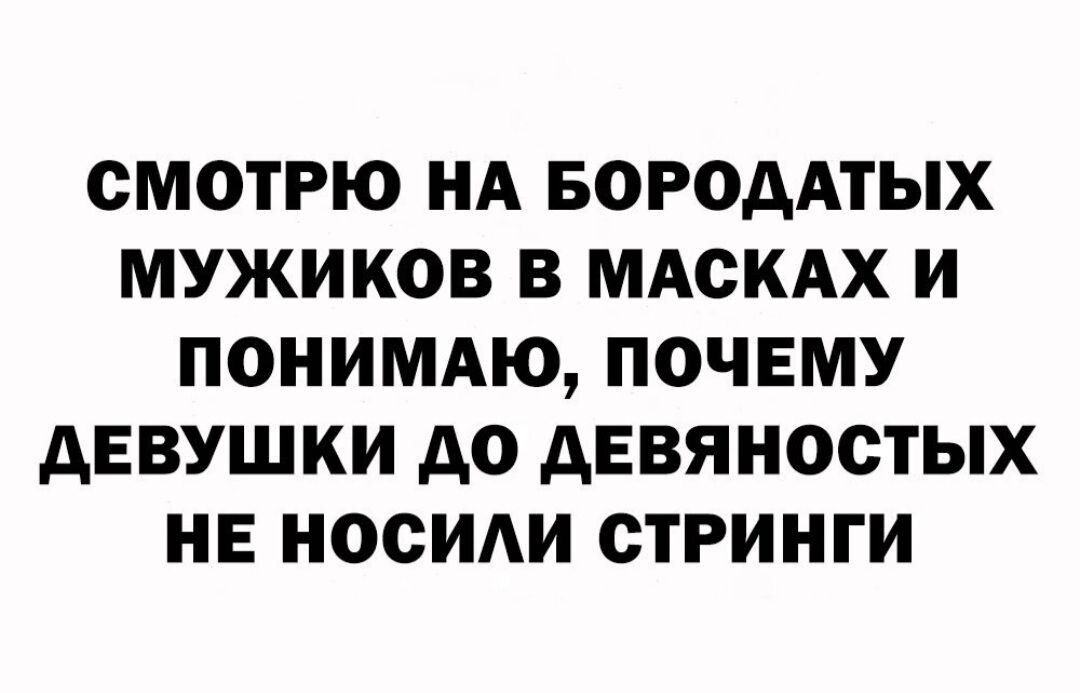 СМОТРЮ НА БОРОААТЫХ МУЖИКОВ В МАСКАХ И ПОНИМАЮ ПОЧЕМУ АЕВУШКИ А0 АЕВЯНОСТЫХ НЕ НОСИАИ СТРИНГИ