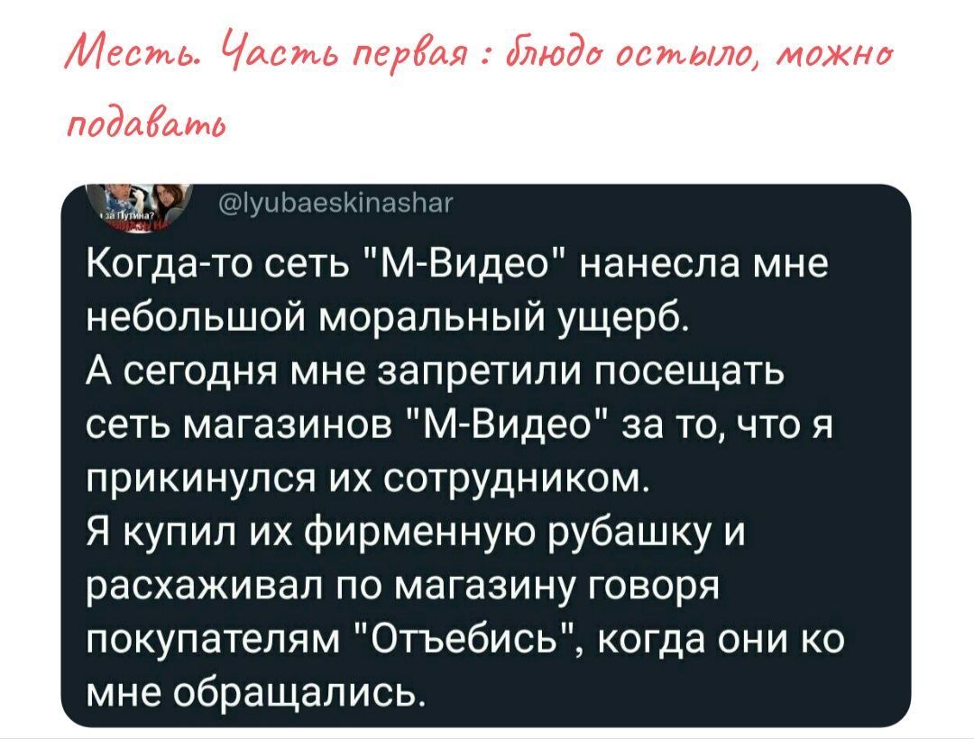 д т к н Когда то сеть М Видео нанесла мне небольшой моральный ущерб А сегодня мне запретили посещать сеть магазинов и Видео за то что я прикинулся их сотрудником Я купил их фирменную рубашку и расхаживал по магазину говоря покупателям ОТЬебись когда они ко мне обращались