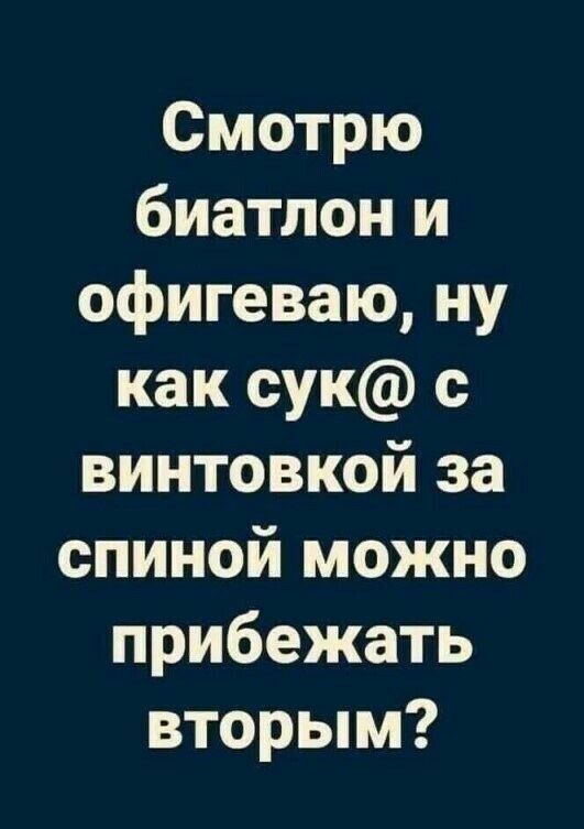 Смотрю биатлон и офигеваю ну как сук с винтовкой за спиной можно прибежать вторым