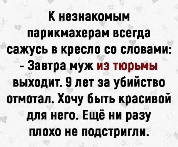 К незнакомым парикмахерам всегда сажусь в кресло со словами Завтра муж из тюрьмы выходит 9 лет за убийство отмотап Хочу Быть красивой для него Ещё ни разу плохо не подстригли