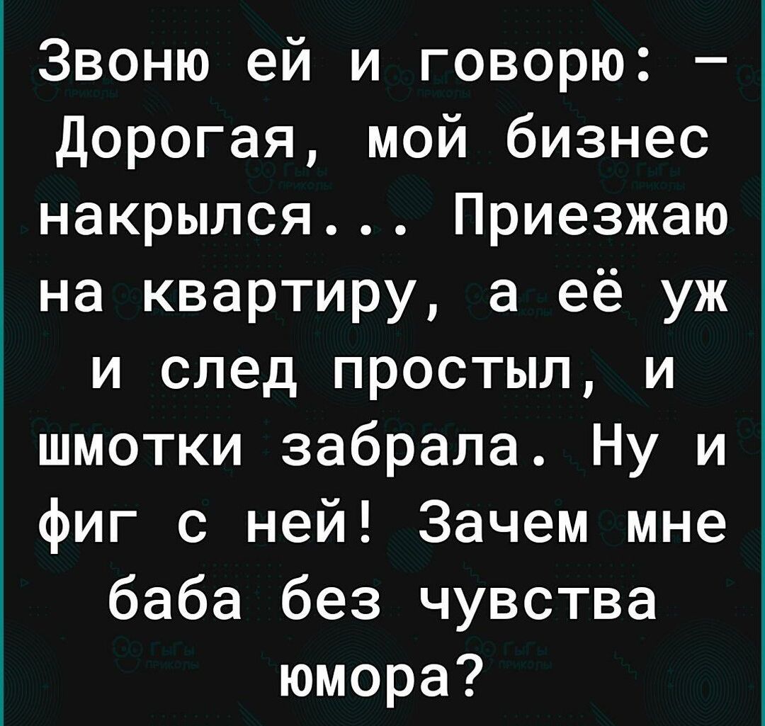 Звоню ей и говорю Дорогая мой бизнес накрылся Приезжаю на квартиру а её уж и след простыл и шмотки забрала Ну и фиг с ней Зачем мне баба без чувства юмора