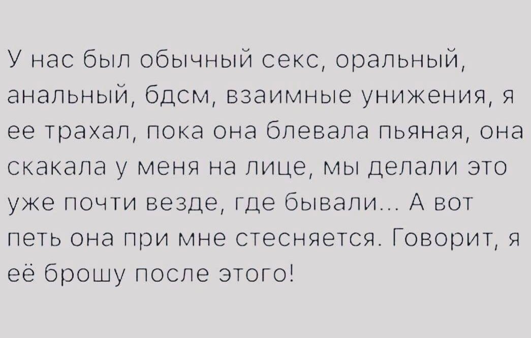 У нас был обычный секс оральный анальный бдсм взаимные унижения я ее трахал пока она блевала пьяная она скакала у меня на лице мы Делали это уже почти везде где бывали А вот петь она при мне стесняется Говорит я её брошу после этого