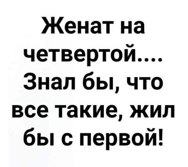 Женат на четвертой Знал бы что все такие жил бы с первой