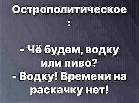 Острополитическое Чё будем водку или пиво Водку Времени на раскачку нет