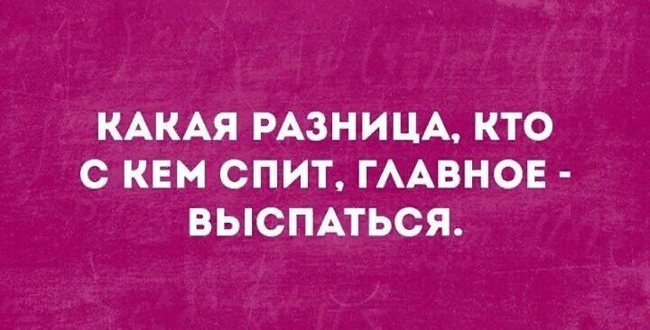 КАКАЯ РАЗНИЦА КТО С КЕМ СПИТ ГААВНОЕ ВЫСПАТЬСЯ