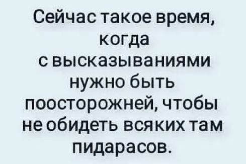 Сейчас такое время когда с высказываниями нужно быть поосторожней чтобы не обидеть всяких там пидарасов