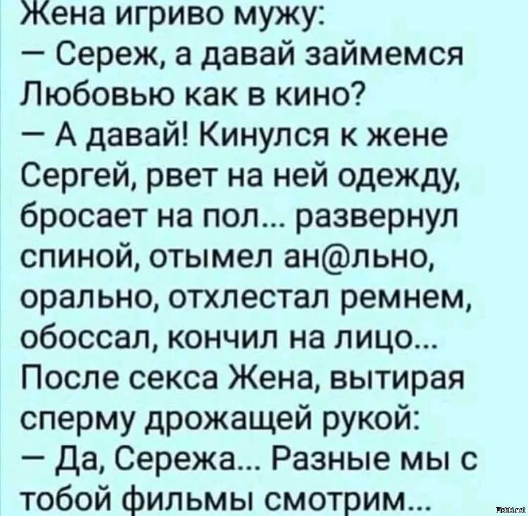Жена игриво мужу Сереж а давай займемся Любовью как в кино А давай Кинулся к жене Сергей рвет на ней одежду бросает на пол развернул спиной отымел анльно орально отхпестал ремнем обоссал кончил на лицо После секса Жена вытирая сперму дрожащей рукой Да Сережа Разные мы с тобой ФИЛЬМЫ смотрим