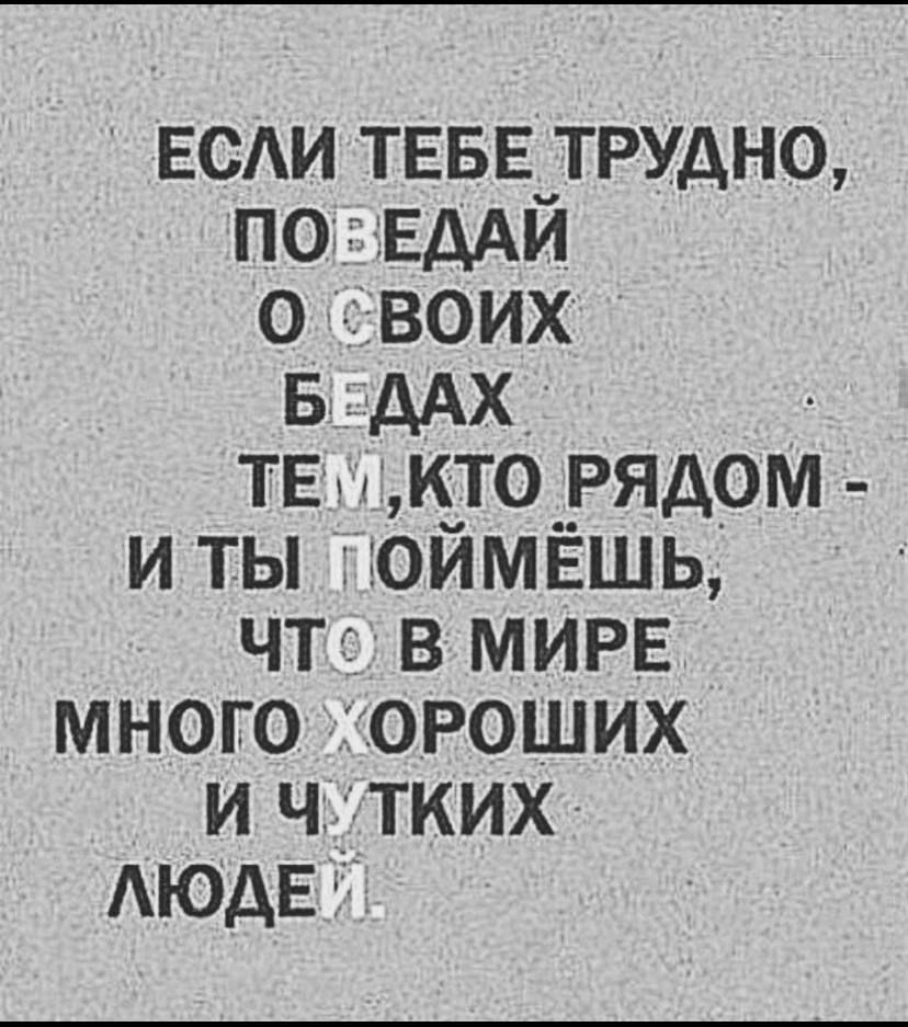 ЕСАИ ТЕБЕчТРУдНО ПО 1 ЗЕДАИ О ВОИХ Б дАХ ТЕ КТО _РЯАОМ И ТЫ ОЙМЁШЬ ЧТ В МИРЕ МНОГО ОРОШИХ И Ч ТКИХ АЮДЕ