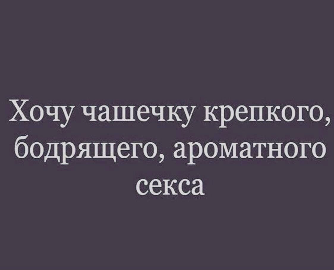 Хочу чашечку крепкого бодрящего ароматного секса