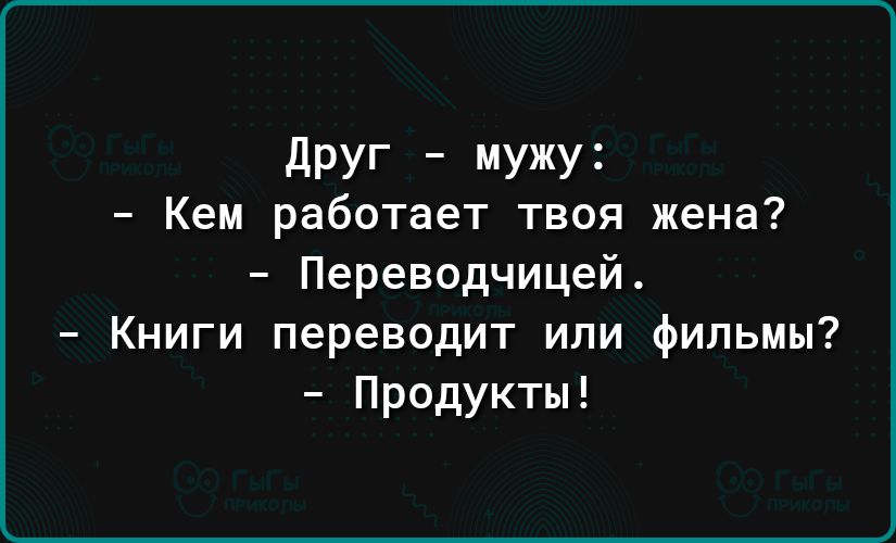 дРУг МУЖУі Кем работает твоя жена Переводчицей Книги переводит или фильмы Продукты