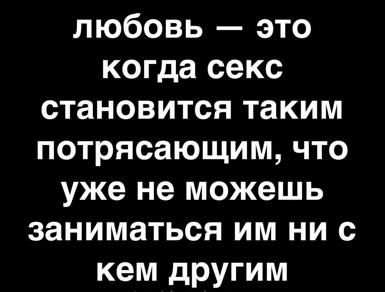 любовь это когда секс становится таким потрясающим что уже не можешь  заниматься им ни с кем дРУГим - выпуск №1796568