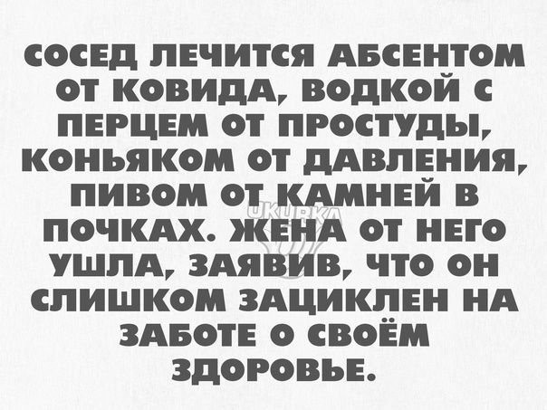 СОСЕД ПЕЧИТСЯ АБСЕНТОМ КВИДА ВОДКОЙ С ПЕРЦЕМ 01 ПРОСПДЪЬ КОНЬЯКОМ дАВПЕНИЯ ПИВОМ ОТ ЕИ В почкдх ЖЕНА ОТ НЕГО УШИА 3АЯВИВ что он СЛИШКОМ ЗАЦИКПЕН А ЗАБОТЕ СВОЕМ ЗДОРОВЬЕ