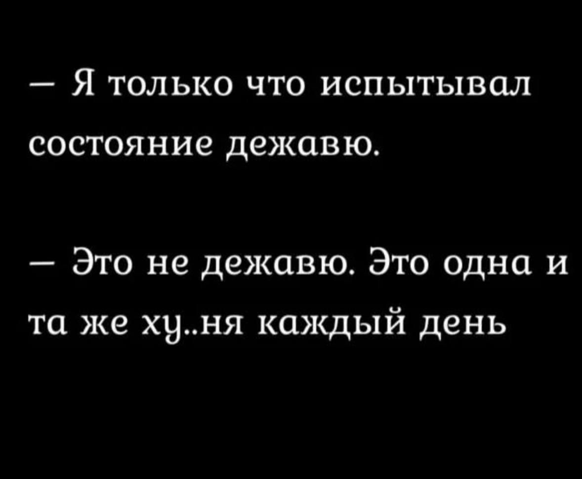 _ Я ТОЛЬКО ЧТО ИСПЬГГЬ1В0Л СОСТОЯНИЕ дежавю Это не дежавю Это одна и та же худ дя каждый день