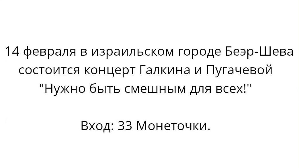 14 Февраля в израильском городе БезргШева состоится концерт Галкина и Пугачевой Нужно быть смешным для всех Вход 33 Монеточки