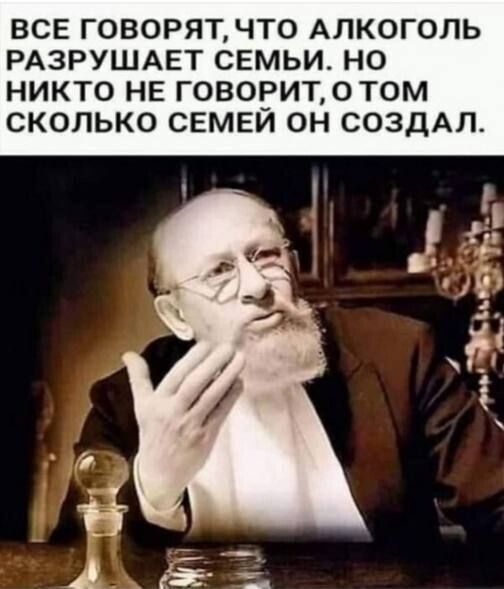 ВСЕ ГОВОРЯТЧТ0 АЛКОГОЛЬ РАЗРУШАЕТ СЕМЬИ НО НИКТО НЕ ГОВОРИТОТ0М СКОЛЬКО СЕМЕЙ ОН СОЗДАЛ