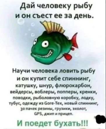 Дай человеку рыбу и он съест ее за день Научи ЧЕЛОПЕК ловить рыбу и он купит себе спиннинг тушку шнур Фтормнрбои птиц поблерн копиры крепки поищи рябина пуп коробку губи пиццу ип 01 новий какими за мчс к ров ш груш ш пою им ЮМИ И поедет бухать