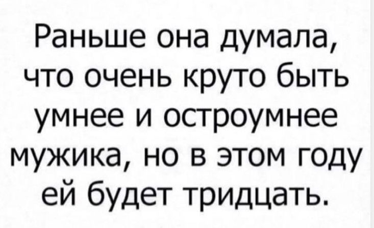 Раньше она думала что очень круто быть умнее и остроумнее мужика но в этом году ей будет тридцать