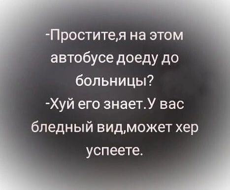 Проститея на этом автобусе доеду до больницы Хуй его знаетУ вас бледный видмокет хер успеете