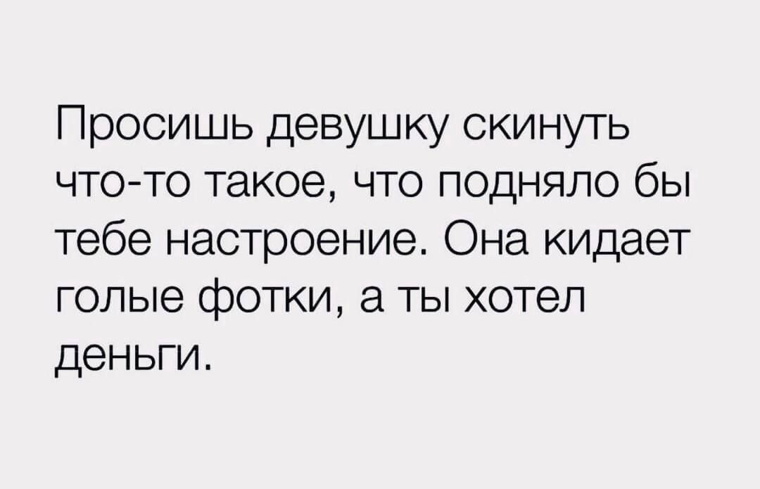 Просишь девушку скинуть чтото такое что подняло бы тебе настроение Она кидает голые фотки а ты хотел деньги