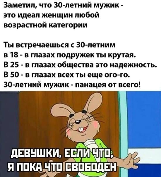 Заметил что 30 летний мужик это идеал женщин любой возрастной категории Ты втречаешься 30 летним 18 в глазах подружек ты крутая В 25 в глазах общества это надежность В 50 в глазах вех ты еще ого го 30 летний мужик панацея от всего