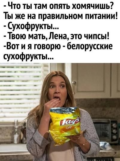 Что ты там опять хомячишь Ты же на правильном питании Сухофрукты Твою мать Лена это чипсы В от и я говорю белорусские сухофруктьіш