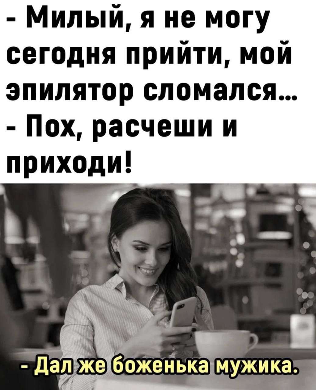 Милый я не могу сегодняприйтимой эпиляторсломался Пощрашюшии приходи Дал же беженца мужика