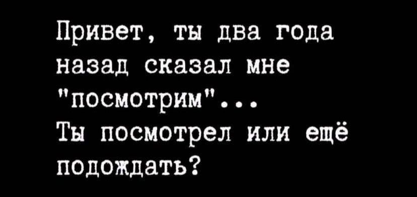 Привет тн два года назад сказал мне посмотрим Тн посмотрел или ещё подождать