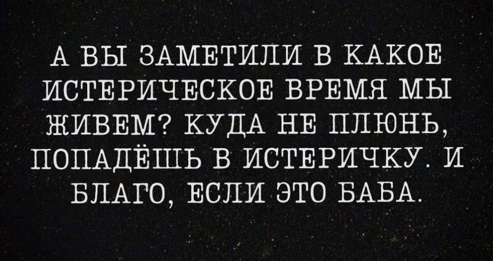 А ВЫ ЗАМЕТИПИ В КАКОЕ ИСТЕРИЧЕСКОЕ ВРЕМЯ МЫ ЖИВЕМ КУДА НЕ ЦПЮНЬ ПОПАДЁШЬ В ИСТЕРИЧКУ И БЛАГО ЕСЛИ ЭТО БАБА