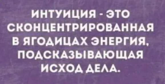 ИНТУИЦИЯ ЭТО СКОНЦЕНТРИРОВАННАЯ В ЯГОАИЦАХ ЭНЕРГИЯ ПОАСКАЗЫВАЮЩАЯ ИСХОА АЕАА