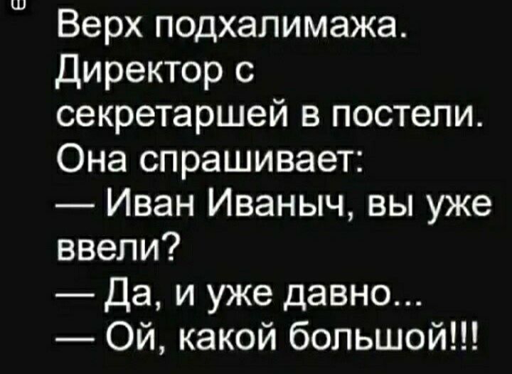 Верх подхалимажа Директор с секретаршей в постели Она спрашивает Иван Иваныч вы уже ввели Да и уже давно Ой какой большой