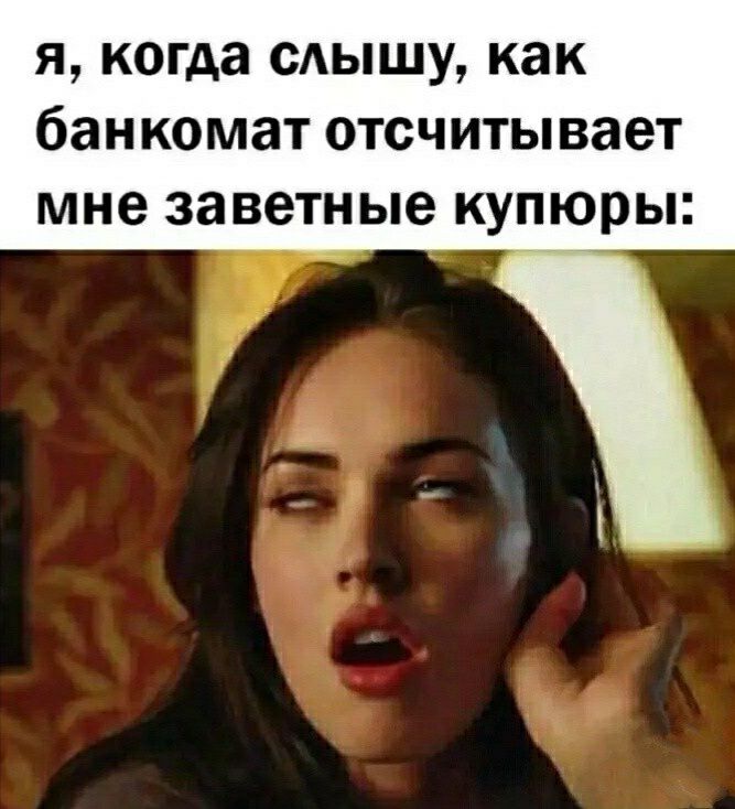 Я когда сдышу как банкомат ОТСЧИТЫВЗВТ мне заветные купюры