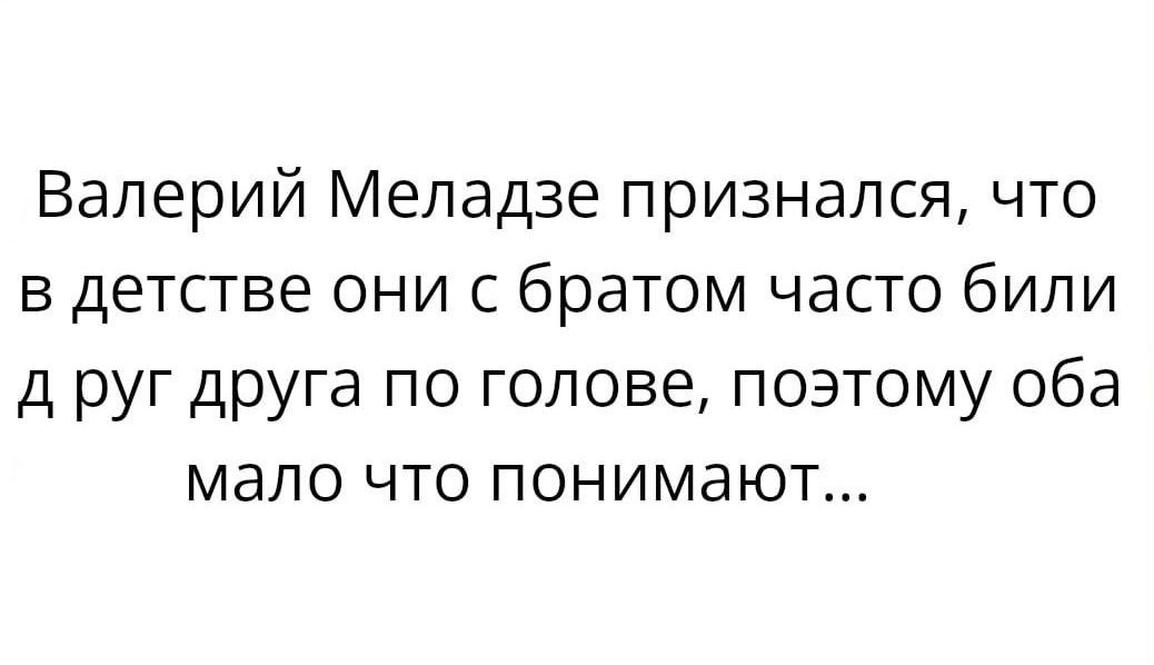 Валерий Меладзе признался что в детстве они с братом часто били д руг друга по голове поэтому оба мало что понимают