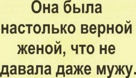 Она была настолько верной женой что не давала даже мужу