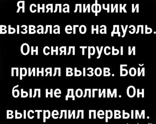 Я сняла лифчик и вызвала его на дуэль Он снял трусы и принял вызов Бой был не долгим Он выстрелил первым