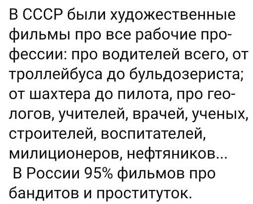 В СССР были художественные фильмы про все рабочие про фессии про водителей всего от троллейбуса до бупьдозериста от шахтера до пилота про гео логов учителей врачей ученых строителей воспитателей милиционеров нефтяников В России 95 фильмов про бандитов и проституток