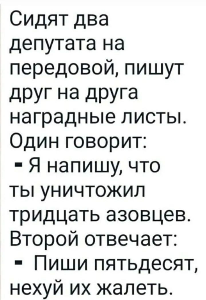 Сидят два депутата на передовой пишут друг на дРУга наградные листы Один говорит Я напишу что ты уничтожил тридцать азовцев Второй отвечает Пиши пятьдесят нехуй их жалеть