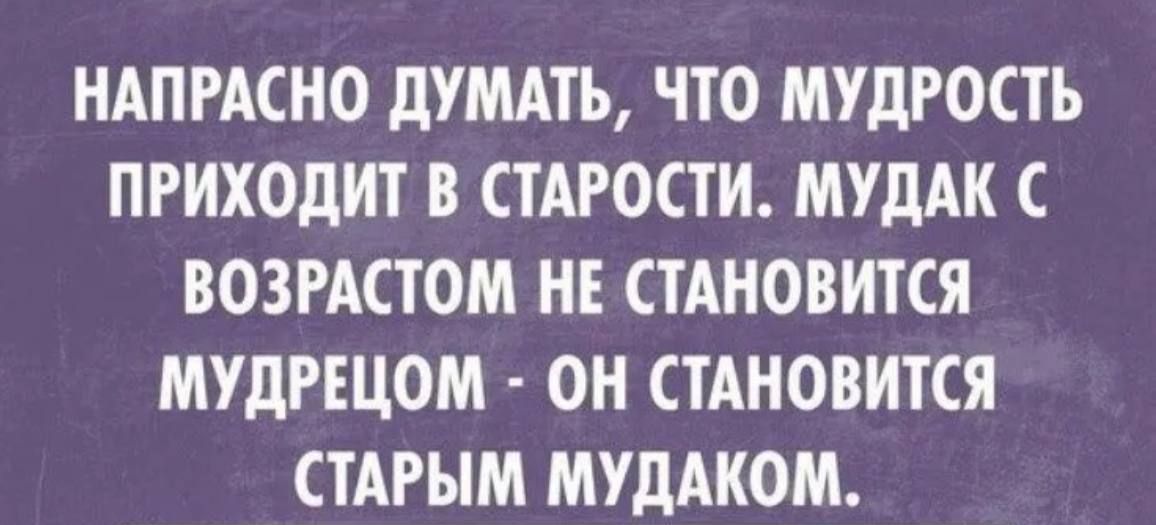 НАПРАСНО дУМАТЬ ЧТО МУДРОСТЬ ПРИХОДИТ В СТАРОСТИ МУдАК С ВОЗРАСТОМ НЕ СТАНОВИТСЯ МУДРЕЦОМ ОИ СТАНОВИТСЯ СТАРЫМ МУдАКОМ