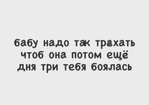бабу надо так трвхать чтоб она потом ещё дня три тебя боялась